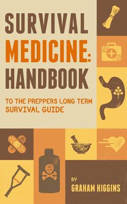 Survival Medicine: Handbook to the prepper's long term survival guide - Graham Higgins