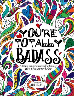 You're Totally Badass: A Totally Inappropriate Self-Affirming Adult Coloring Book - Jen Meyers