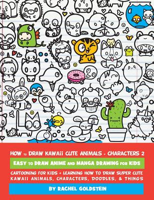 How to Draw Kawaii Cute Animals + Characters 2: Easy to Draw Anime and Manga Drawing for Kids: Cartooning for Kids + Learning How to Draw Super Cute K - Rachel A. Goldstein