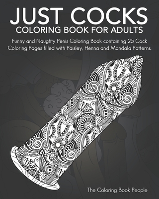 Just Cocks Coloring Book For Adults: Funny and Naughty Penis Coloring Book containing 25 Cock Coloring Pages filled with Paisley, Henna and Mandala Pa - Coloring Book People