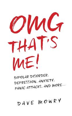 OMG That's Me!: Bipolar Disorder, Depression, Anxiety, Panic Attacks, and More... - Dave Mowry