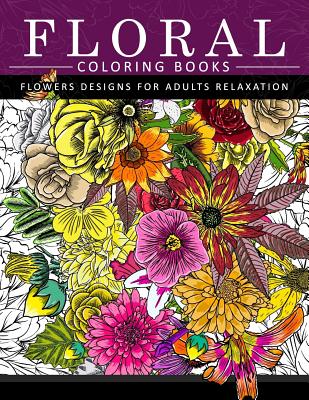 Floral Coloring Books Flower Designs for Adults Relaxation: An Adult Coloring Book - Flower Coloring Books For Adults