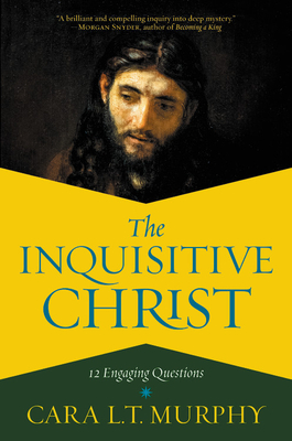 The Inquisitive Christ: 12 Engaging Questions - Cara L. T. Murphy