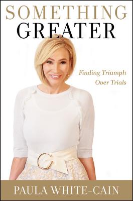 Something Greater: Finding Triumph Over Trials - Paula White-cain