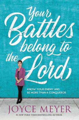 Your Battles Belong to the Lord: Know Your Enemy and Be More Than a Conqueror - Joyce Meyer