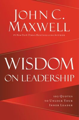 Wisdom on Leadership: 102 Quotes to Unlock Your Potential to Lead - John C. Maxwell