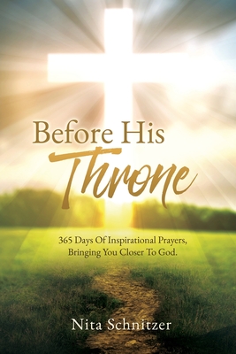 Before His Throne: 365 Days Of Inspirational Prayers, Bringing You Closer To God. - Nita Schnitzer