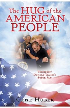 Poza produsului The Hug of the American People: President Donald Trump's Super Fan - Gene Huber