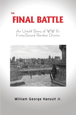 The Final Battle: An Untold Story of WW II's Forty-Second Rainbow Division - William George Hansult Jr