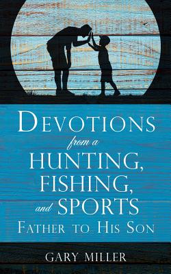 Devotions from a Hunting, Fishing, and Sports Father, to His Son - Gary Miller