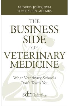 The Business Side of Veterinary Medicine: What Veterinary Schools Don't Teach You - M. Duffy Jones