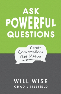 Ask Powerful Questions: Create Conversations That Matter - Chad Littlefield