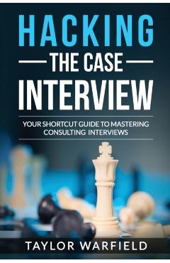 Hacking the Case Interview: Your Shortcut Guide to Mastering Consulting Interviews - Taylor Warfield