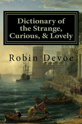 Dictionary of the Strange, Curious & Lovely - Robin Devoe