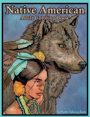 Native American Adult Coloring Book: Coloring Book for Adults Inspired By Native American Indian Cultures and Styles: Wolves, Dream Catchers, Totem Po - Zenmaster Coloring Book