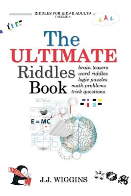 The Ultimate Riddles Book: Word Riddles, Brain Teasers, Logic Puzzles, Math Problems, Trick Questions, and More! - J. J. Wiggins