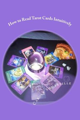 How to Read Tarot Cards Intuitively: Learn the Secrets of Reading Tarot - Carole Somerville