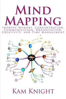 Mind Mapping: Improve Memory, Concentration, Communication, Organization, Creativity, and Time Management - Kam Knight