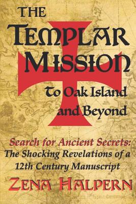 The Templar Mission to Oak Island and Beyond: Search for Ancient Secrets: The Shocking Revelations of a 12th Century Manuscript - Zena Halpern