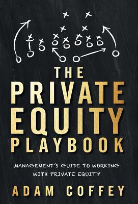 The Private Equity Playbook: Management's Guide to Working with Private Equity - Adam Coffey