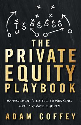 The Private Equity Playbook: Management's Guide to Working with Private Equity - Adam Coffey