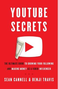 YouTube Secrets: The Ultimate Guide to Growing Your Following and Making Money as a Video Influencer - Benji Travis