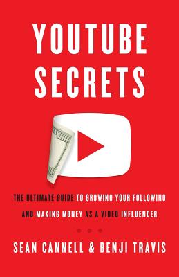 YouTube Secrets: The Ultimate Guide to Growing Your Following and Making Money as a Video Influencer - Benji Travis
