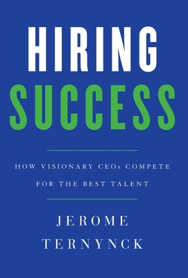Hiring Success: How Visionary CEOs Compete for the Best Talent - Jerome Ternynck