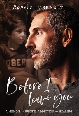 Before I Leave You: A Memoir on Suicide, Addiction and Healing - Robert Imbeault