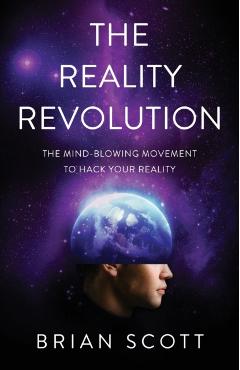 The Reality Revolution: The Mind-Blowing Movement to Hack Your Reality - Brian Scott