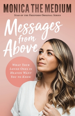 Messages from Above: What Your Loved Ones in Heaven Want You to Know - Monica The Medium