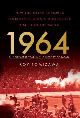 1964: The Greatest Year in the History of Japan: How the Tokyo Olympics Symbolized Japan's Miraculous Rise from the Ashes - Roy Tomizawa