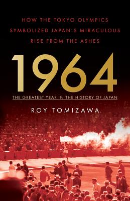 1964: The Greatest Year in the History of Japan: How the Tokyo Olympics Symbolized Japan's Miraculous Rise from the Ashes - Roy Tomizawa