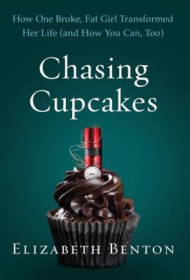 Chasing Cupcakes: How One Broke, Fat Girl Transformed Her Life (and How You Can, Too) - Elizabeth Benton