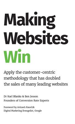 Making Websites Win: Apply the Customer-Centric Methodology That Has Doubled the Sales of Many Leading Websites - Karl Blanks