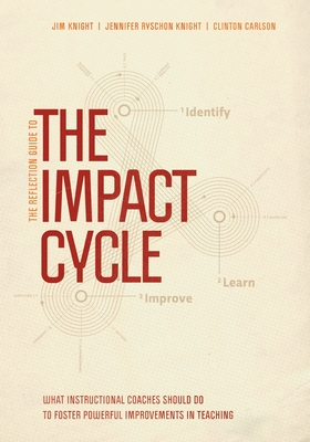 The Reflection Guide to the Impact Cycle: What Instructional Coaches Should Do to Foster Powerful Improvements in Teaching - Jim Knight