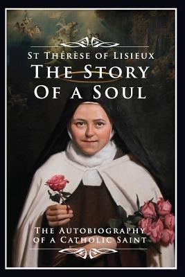The Story of a Soul: The Autobiography of a Catholic Saint - St Therese Of Lisieux