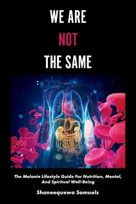 We Are Not the Same: The Melanin Lifestyle Guide for Nutrition, Mental, and Spiritual Well-Being - Shaneequewa Samuels