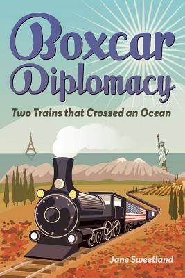 Boxcar Diplomacy: Two Trains That Crossed an Ocean - Jane Sweetland