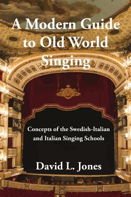 A Modern Guide to Old World Singing: Concepts of the Swedish-Italian and Italian Singing Schools - David L. Jones