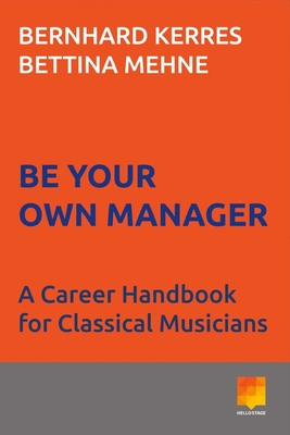 Be Your Own Manager: A Career Handbook for Classical Musicians - Bernhard Kerres