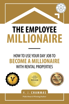 The Employee Millionaire: How to Use Your Day Job to Become a Millionaire with Rental Properties - H. J. Chammas