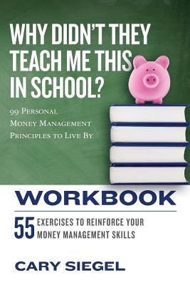 Why Didn't They Teach Me This in School? Workbook: 99 Personal Money Management Principles to Live By - Cary Siegel