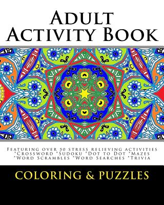 Adult Activity Book Coloring and Puzzles: For Adults Featuring 50 Activities: Coloring, Crossword, Sudoku, Dot to Dot, Word Search, Mazes and Word Scr - Adult Activity Books