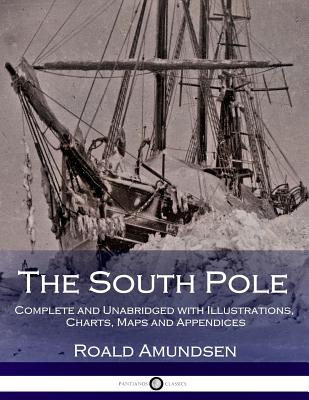 The South Pole: Complete and Unabridged with Illustrations, Charts, Maps and Appendices - Arthur G. Chater