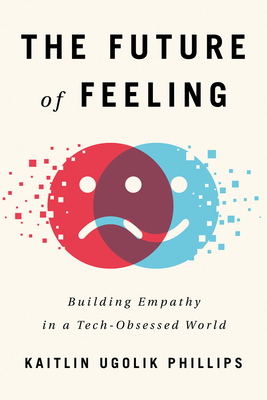 The Future of Feeling: Building Empathy in a Tech-Obsessed World - Kaitlin Ugolik Phillips