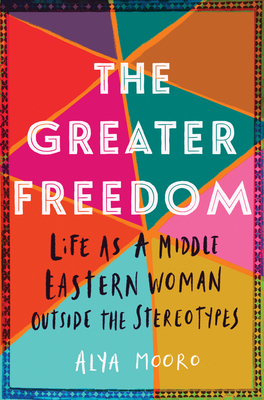 The Greater Freedom: Life as a Middle Eastern Woman Outside the Stereotypes - Alya Mooro