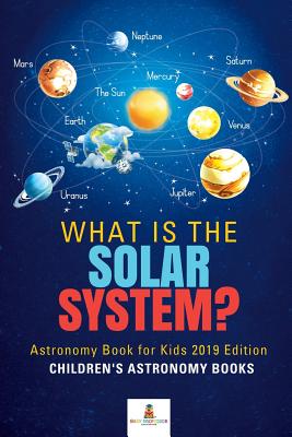What is The Solar System? Astronomy Book for Kids 2019 Edition - Children's Astronomy Books - Baby Professor