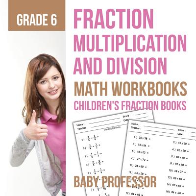 Fraction Multiplication and Division - Math Workbooks Grade 6 - Children's Fraction Books - Baby Professor
