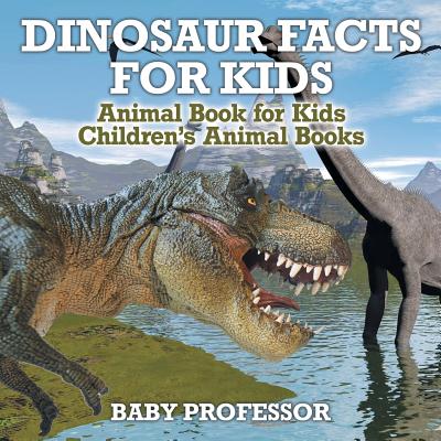 Dinosaur Facts for Kids - Animal Book for Kids Children's Animal Books - Baby Professor